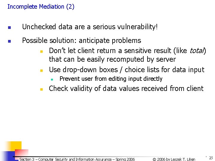 Incomplete Mediation (2) n n Unchecked data are a serious vulnerability! Possible solution: anticipate Incomplete Mediation (2) n n Unchecked data are a serious vulnerability! Possible solution: anticipate