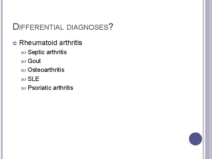 DIFFERENTIAL DIAGNOSES? Rheumatoid arthritis Septic arthritis Gout Osteoarthritis SLE Psoriatic arthritis 