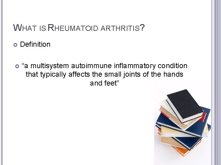 WHAT IS RHEUMATOID ARTHRITIS? Definition “a multisystem autoimmune inflammatory condition that typically affects the
