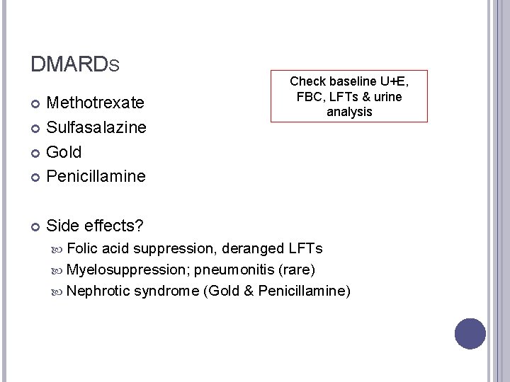 DMARDS Methotrexate Sulfasalazine Gold Penicillamine Check baseline U+E, FBC, LFTs & urine analysis Side