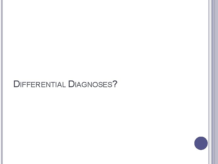 DIFFERENTIAL DIAGNOSES? 