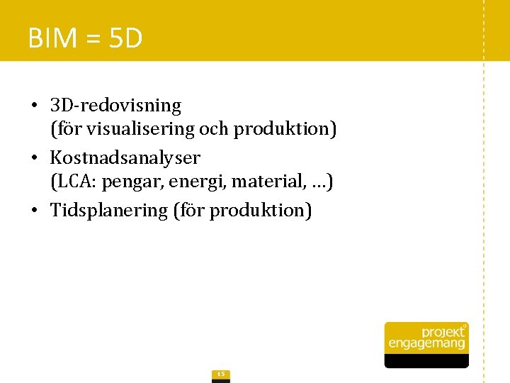 BIM = 5 D • 3 D-redovisning (för visualisering och produktion) • Kostnadsanalyser (LCA: