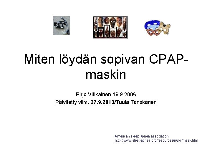 Miten löydän sopivan CPAPmaskin Pirjo Vitikainen 16. 9. 2006 Päivitetty viim. 27. 9. 2013/Tuula