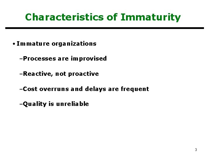 Characteristics of Immaturity • Immature organizations –Processes are improvised –Reactive, not proactive –Cost overruns