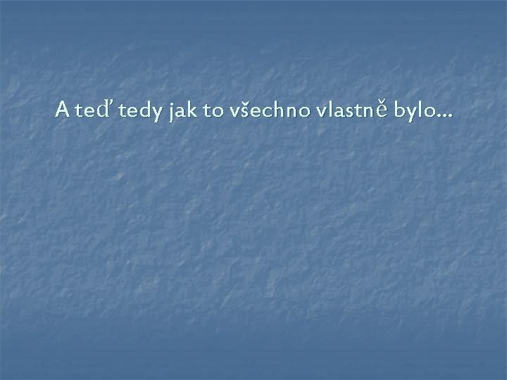 A teď tedy jak to všechno vlastně bylo… 