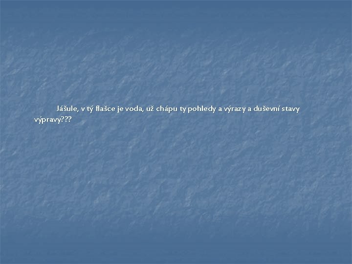 Jášule, v tý flašce je voda, už chápu ty pohledy a výrazy a duševní Jášule, v tý flašce je voda, už chápu ty pohledy a výrazy a duševní
