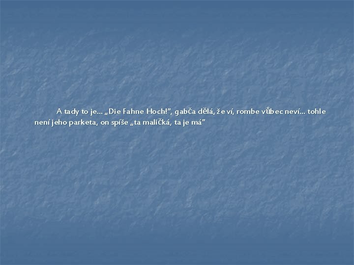 A tady to je… „Die Fahne Hoch!“, gabča dělá, že ví, rombe vůbec neví… A tady to je… „Die Fahne Hoch!“, gabča dělá, že ví, rombe vůbec neví…