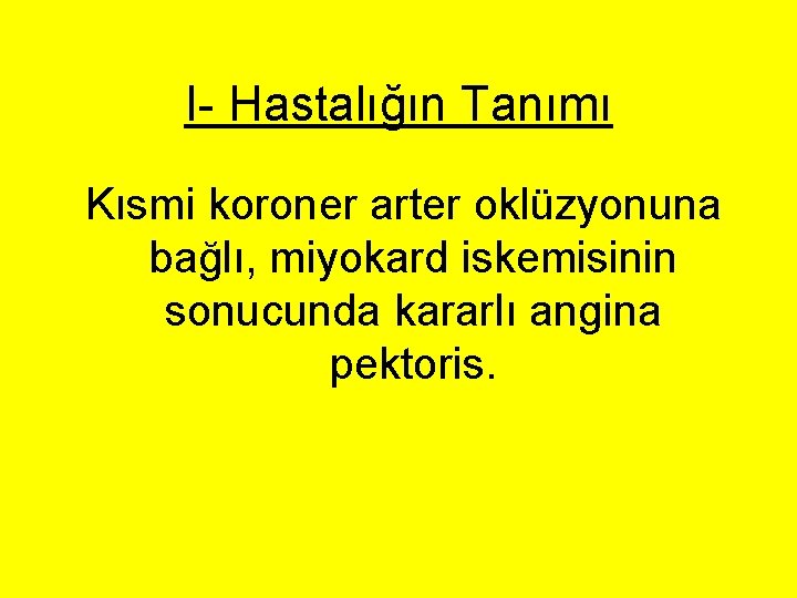 I- Hastalığın Tanımı Kısmi koroner arter oklüzyonuna bağlı, miyokard iskemisinin sonucunda kararlı angina pektoris. I- Hastalığın Tanımı Kısmi koroner arter oklüzyonuna bağlı, miyokard iskemisinin sonucunda kararlı angina pektoris.
