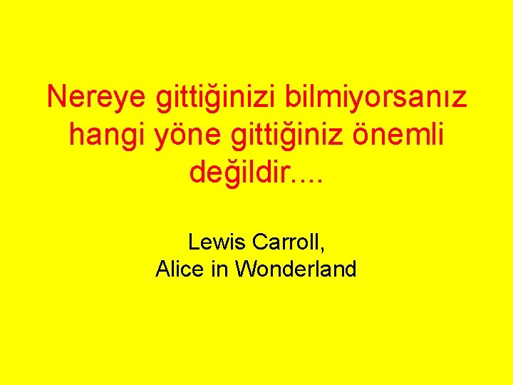 Nereye gittiğinizi bilmiyorsanız hangi yöne gittiğiniz önemli değildir. . Lewis Carroll, Alice in Wonderland Nereye gittiğinizi bilmiyorsanız hangi yöne gittiğiniz önemli değildir. . Lewis Carroll, Alice in Wonderland