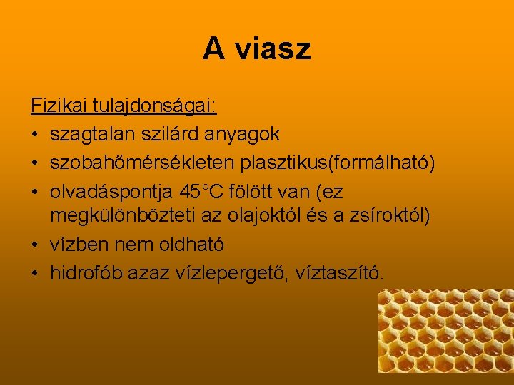 A viasz Fizikai tulajdonságai: • szagtalan szilárd anyagok • szobahőmérsékleten plasztikus(formálható) • olvadáspontja 45°C