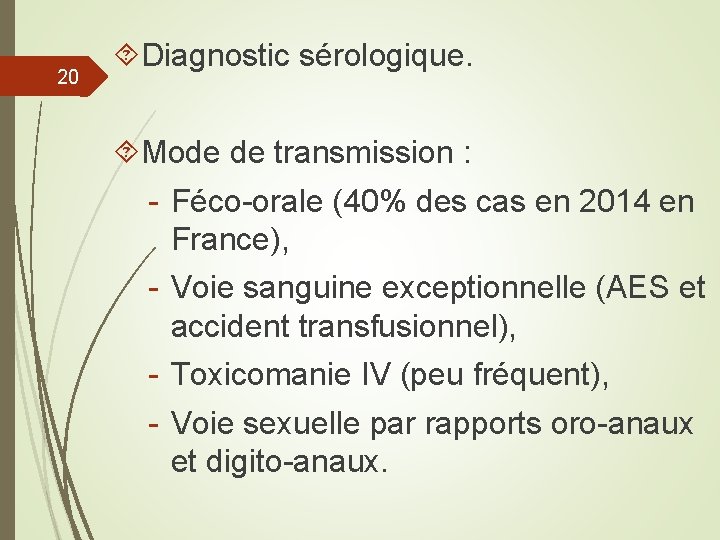 20 Diagnostic sérologique. Mode de transmission : - Féco-orale (40% des cas en 2014