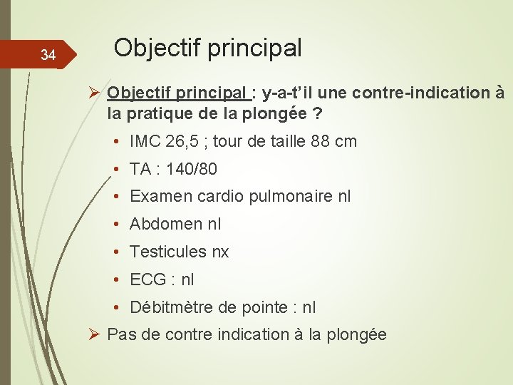 34 Objectif principal Ø Objectif principal : y-a-t’il une contre-indication à la pratique de