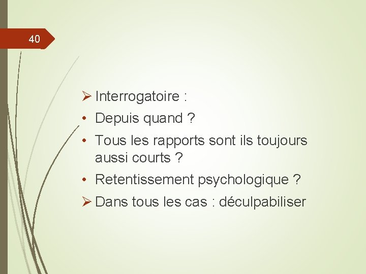 40 Ø Interrogatoire : • Depuis quand ? • Tous les rapports sont ils