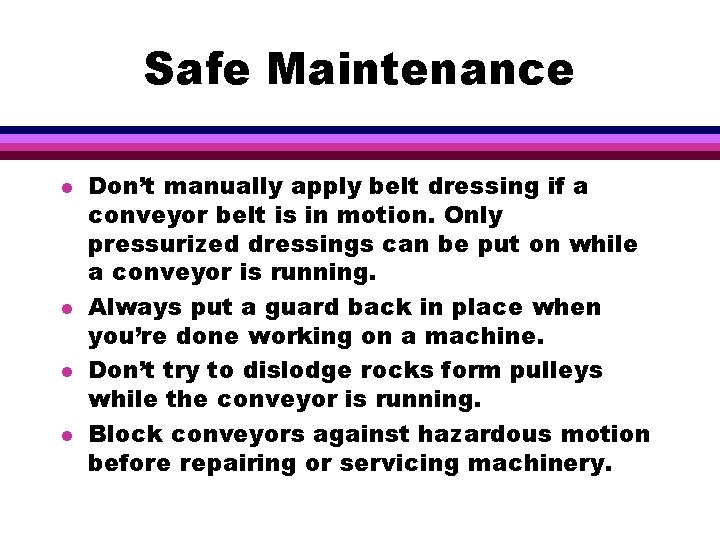 Safe Maintenance l l Don’t manually apply belt dressing if a conveyor belt is