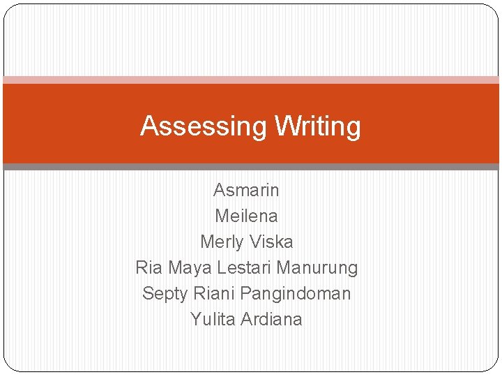 Assessing Writing Asmarin Meilena Merly Viska Ria Maya Lestari Manurung Septy Riani Pangindoman Yulita