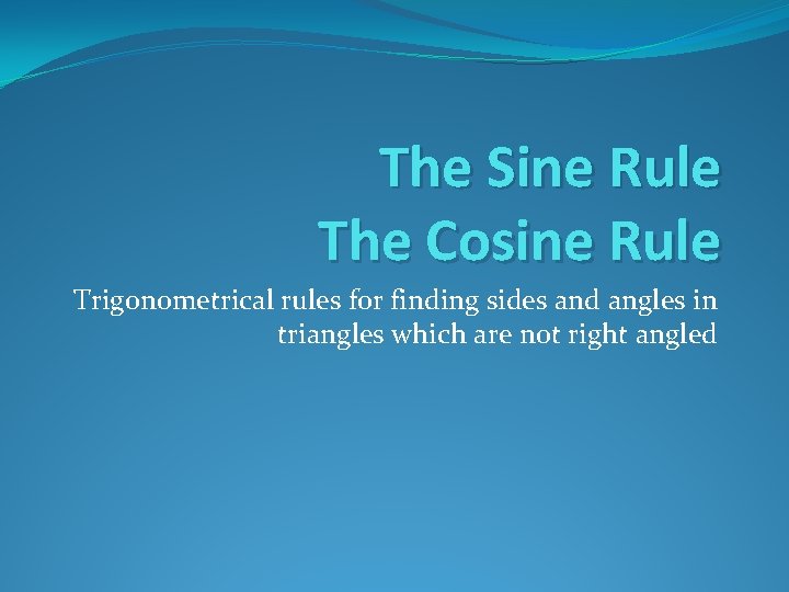 The Sine Rule The Cosine Rule Trigonometrical rules for finding sides and angles in