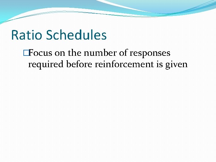 Ratio Schedules �Focus on the number of responses required before reinforcement is given 