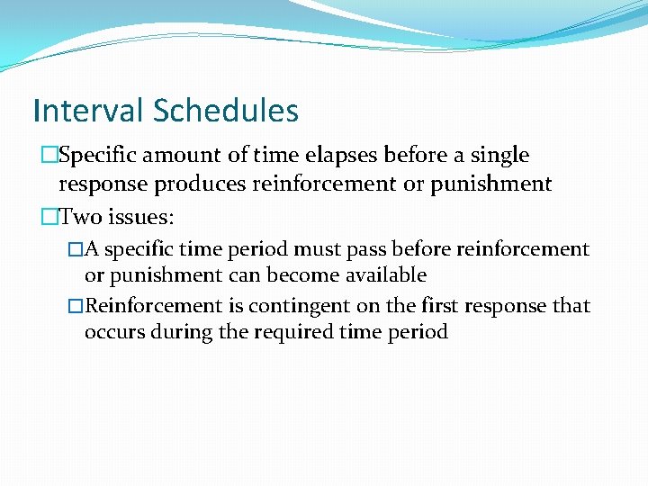 Interval Schedules �Specific amount of time elapses before a single response produces reinforcement or