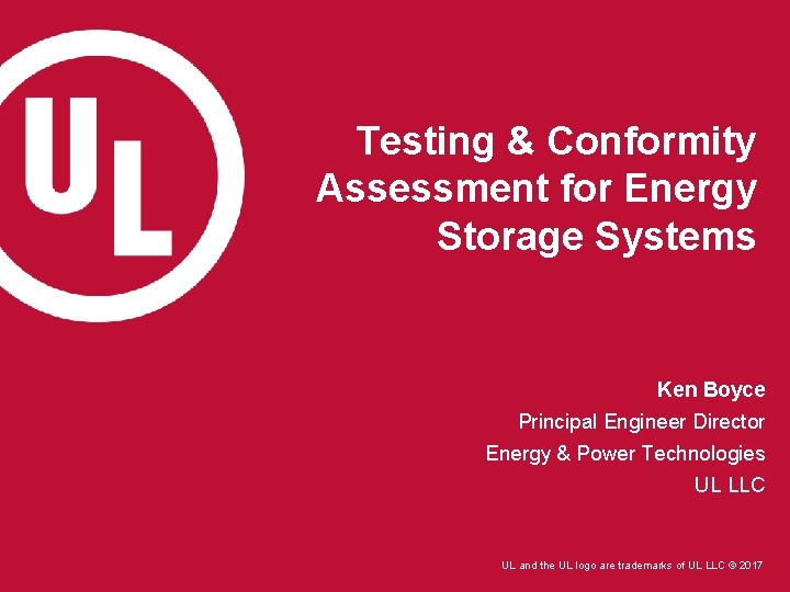 Testing & Conformity Assessment for Energy Storage Systems Ken Boyce Principal Engineer Director Energy Testing & Conformity Assessment for Energy Storage Systems Ken Boyce Principal Engineer Director Energy