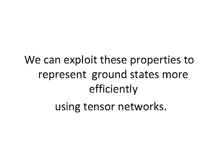 We can exploit these properties to represent ground states more efficiently using tensor networks.