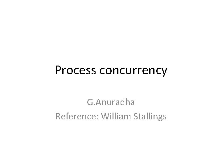 Process concurrency G. Anuradha Reference: William Stallings 