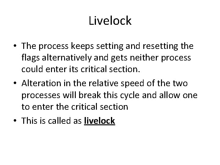 Livelock • The process keeps setting and resetting the flags alternatively and gets neither