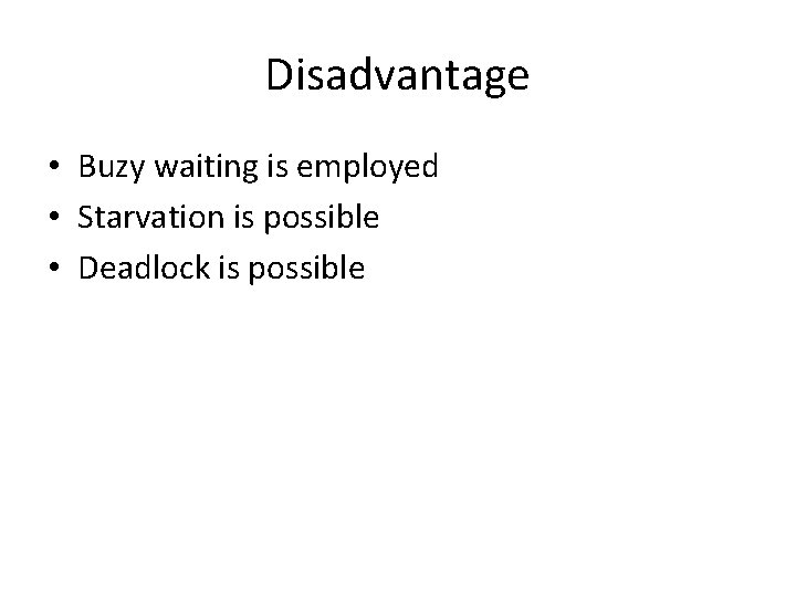 Disadvantage • Buzy waiting is employed • Starvation is possible • Deadlock is possible