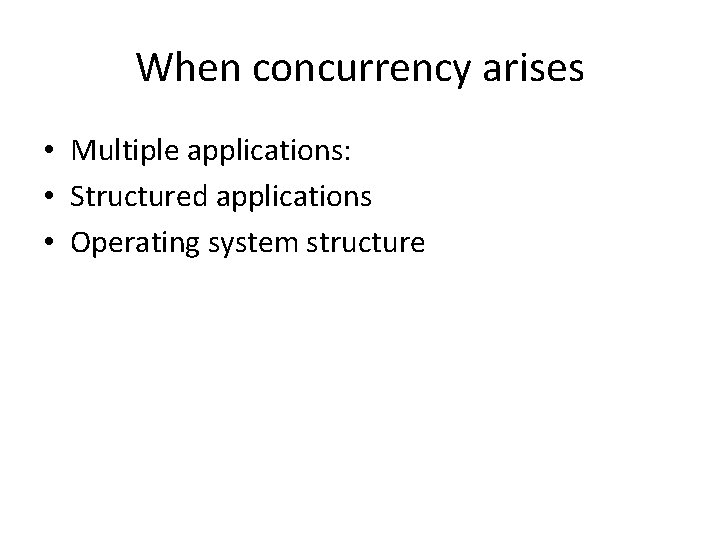 When concurrency arises • Multiple applications: • Structured applications • Operating system structure 