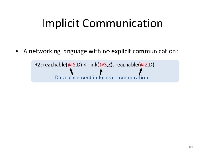 Implicit Communication • A networking language with no explicit communication: R 2: reachable(@S, D)