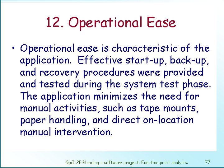 12. Operational Ease • Operational ease is characteristic of the application. Effective start-up, back-up,