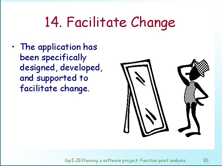 14. Facilitate Change • The application has been specifically designed, developed, and supported to