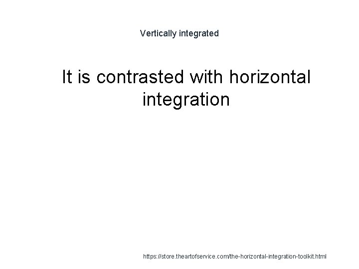 Vertically integrated 1 It is contrasted with horizontal integration https: //store. theartofservice. com/the-horizontal-integration-toolkit. html