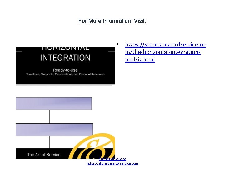 For More Information, Visit: • https: //store. theartofservice. co m/the-horizontal-integrationtoolkit. html The Art of