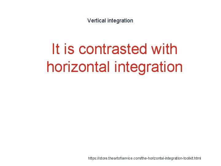 Vertical integration 1 It is contrasted with horizontal integration https: //store. theartofservice. com/the-horizontal-integration-toolkit. html