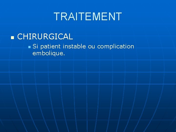 TRAITEMENT n CHIRURGICAL n Si patient instable ou complication embolique. 