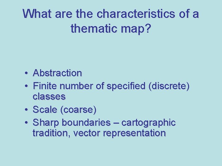 What are the characteristics of a thematic map? • Abstraction • Finite number of