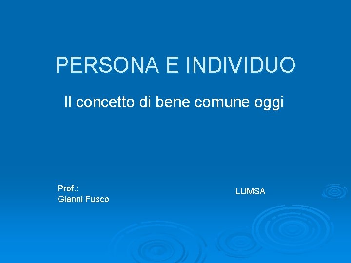 PERSONA E INDIVIDUO Il concetto di bene comune oggi Prof. : Gianni Fusco LUMSA