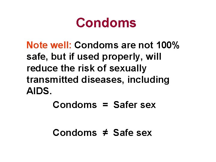 Condoms Note well: Condoms are not 100% safe, but if used properly, will reduce