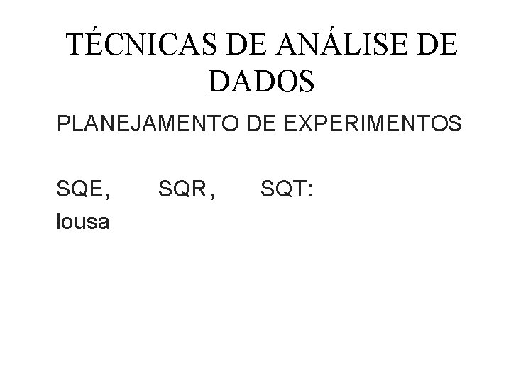 TÉCNICAS DE ANÁLISE DE DADOS PLANEJAMENTO DE EXPERIMENTOS SQE, lousa SQR, SQT: 