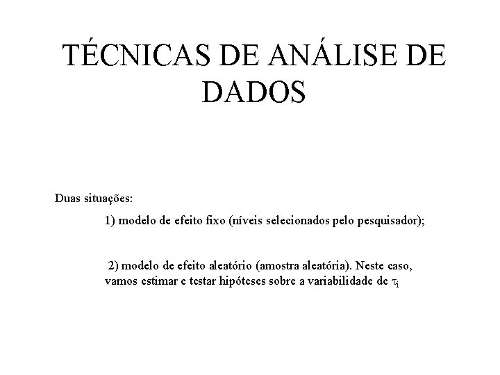 TÉCNICAS DE ANÁLISE DE DADOS Duas situações: 1) modelo de efeito fixo (níveis selecionados