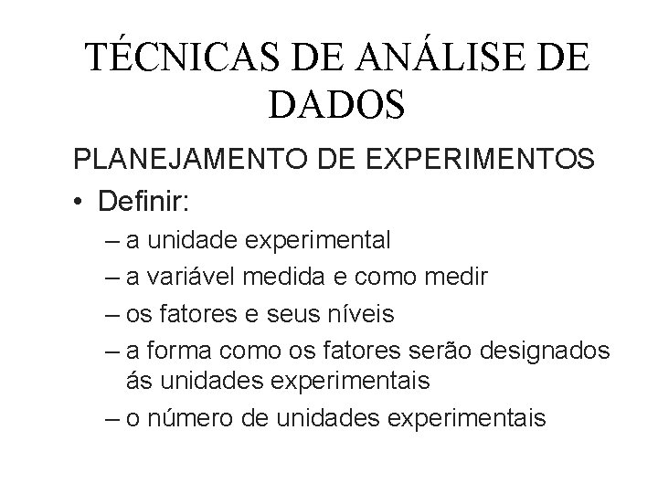 TÉCNICAS DE ANÁLISE DE DADOS PLANEJAMENTO DE EXPERIMENTOS • Definir: – a unidade experimental