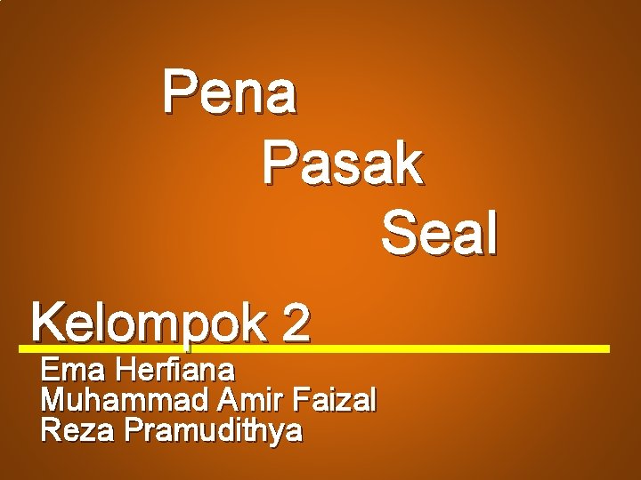 Pena Pasak Seal Kelompok 2 Ema Herfiana Muhammad Amir Faizal Reza Pramudithya 
