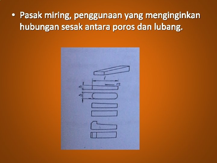  • Pasak miring, penggunaan yang menginginkan hubungan sesak antara poros dan lubang. 