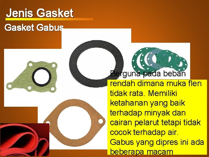 Jenis Gasket Gabus Berguna pada beban rendah dimana muka flen tidak rata. Memiliki ketahanan