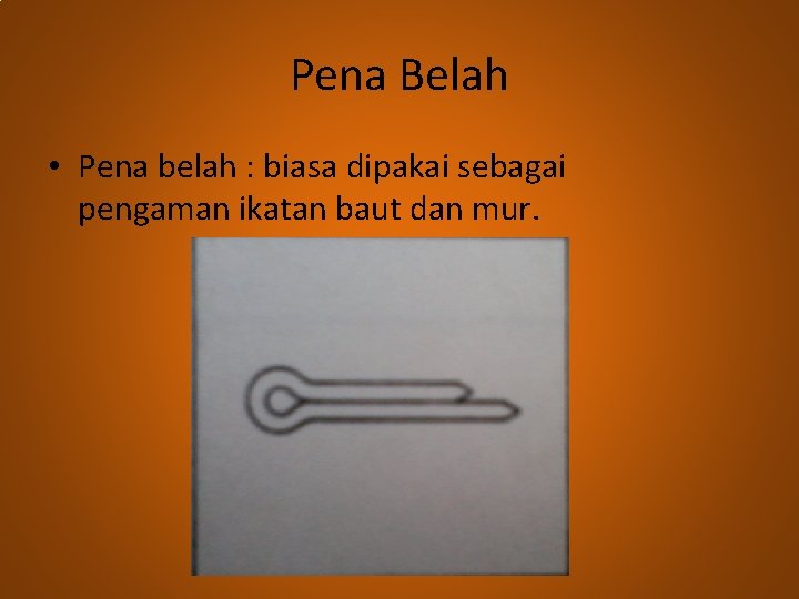 Pena Belah • Pena belah : biasa dipakai sebagai pengaman ikatan baut dan mur.