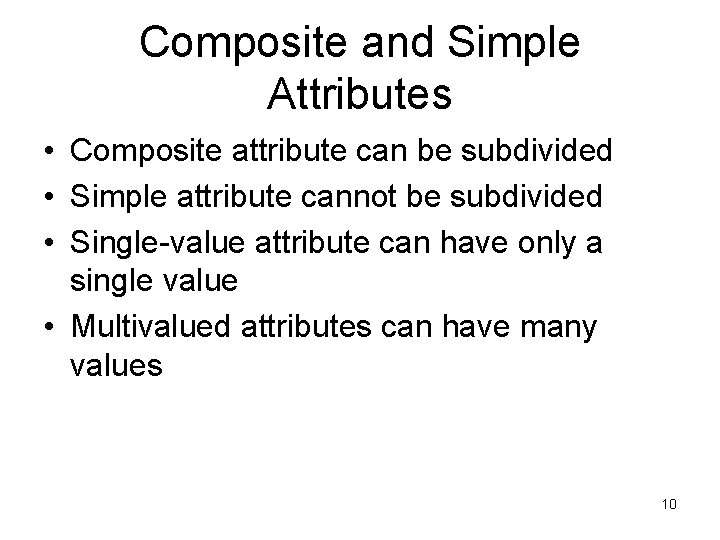 Composite and Simple Attributes • Composite attribute can be subdivided • Simple attribute cannot Composite and Simple Attributes • Composite attribute can be subdivided • Simple attribute cannot
