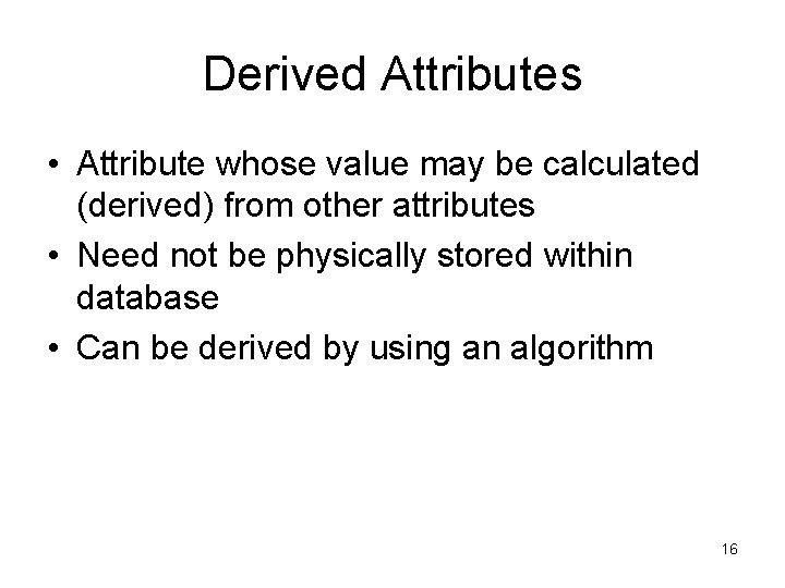 Derived Attributes • Attribute whose value may be calculated (derived) from other attributes • Derived Attributes • Attribute whose value may be calculated (derived) from other attributes •