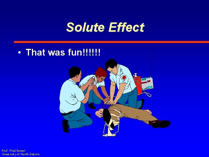 Solute Effect • That was fun!!!!!! Prof. Fred Remer University of North Dakota 