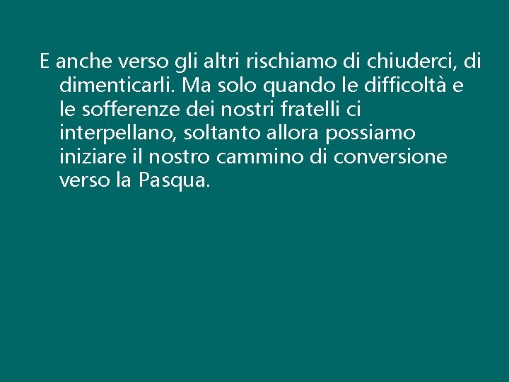 E anche verso gli altri rischiamo di chiuderci, di dimenticarli. Ma solo quando le E anche verso gli altri rischiamo di chiuderci, di dimenticarli. Ma solo quando le