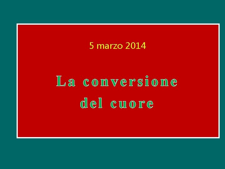 5 marzo 2014 La conversione del cuore 5 marzo 2014 La conversione del cuore